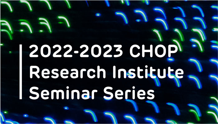 2022-2023 CHOP Research Institute Seminar Series